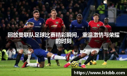 回放曼联队足球比赛精彩瞬间，重温激情与荣耀的时刻
