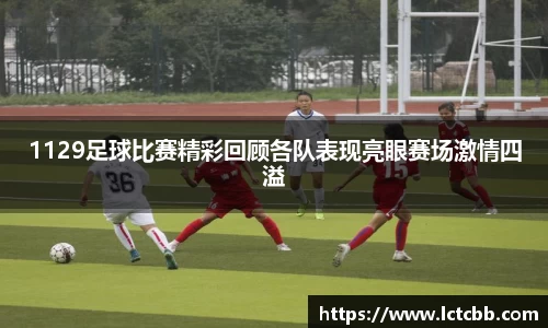 1129足球比赛精彩回顾各队表现亮眼赛场激情四溢