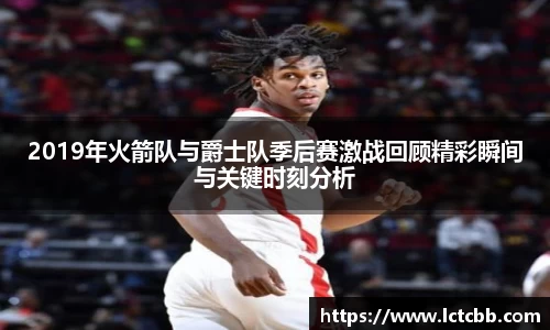 2019年火箭队与爵士队季后赛激战回顾精彩瞬间与关键时刻分析