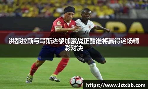 洪都拉斯与哥斯达黎加激战正酣谁将赢得这场精彩对决