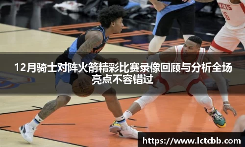 12月骑士对阵火箭精彩比赛录像回顾与分析全场亮点不容错过