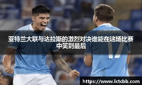 亚特兰大联与达拉斯的激烈对决谁能在这场比赛中笑到最后