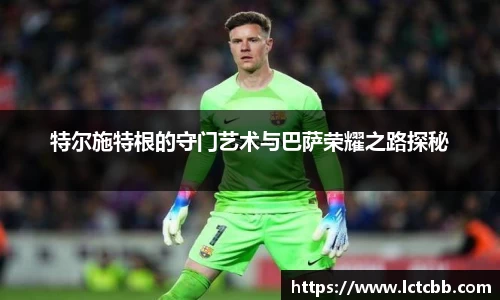 特尔施特根的守门艺术与巴萨荣耀之路探秘