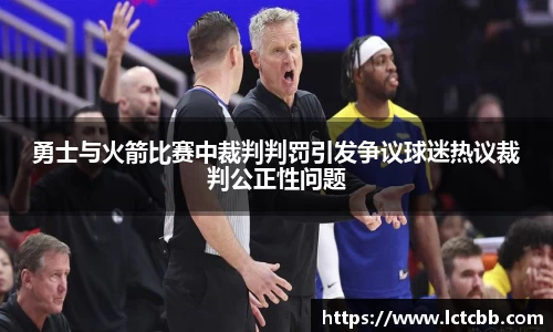 勇士与火箭比赛中裁判判罚引发争议球迷热议裁判公正性问题