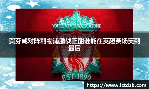 贺芬咸对阵利物浦激战正酣谁能在英超赛场笑到最后