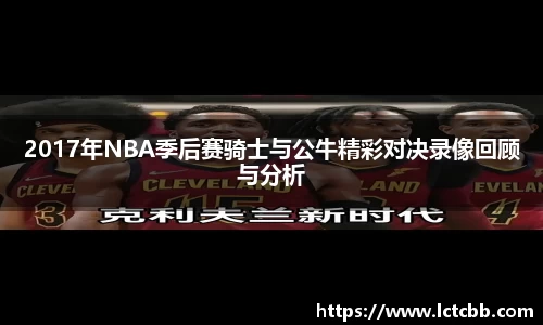 2017年NBA季后赛骑士与公牛精彩对决录像回顾与分析