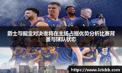 爵士与掘金对决谁将在主场占据优势分析比赛背景与球队状态