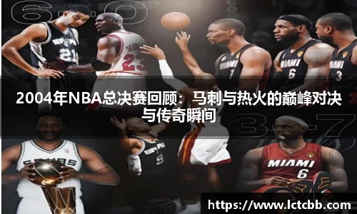 2004年NBA总决赛回顾：马刺与热火的巅峰对决与传奇瞬间
