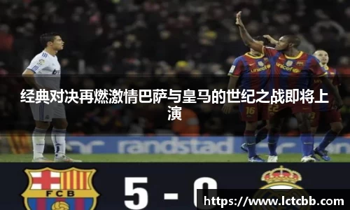 经典对决再燃激情巴萨与皇马的世纪之战即将上演