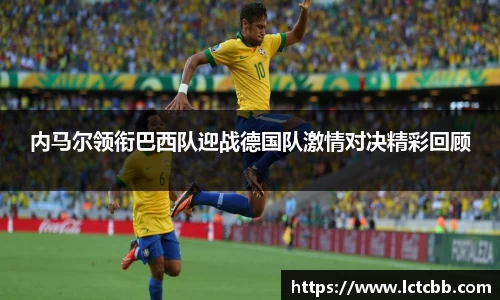 内马尔领衔巴西队迎战德国队激情对决精彩回顾
