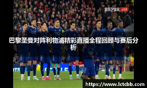 巴黎圣曼对阵利物浦精彩直播全程回顾与赛后分析