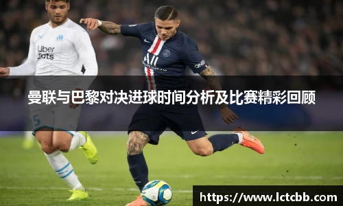 曼联与巴黎对决进球时间分析及比赛精彩回顾